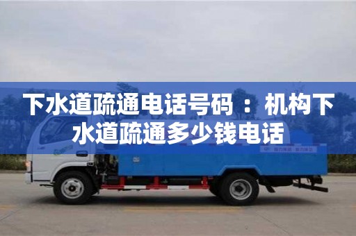 北京下水道疏通電話號碼 ：機構下水道疏通多少錢電話