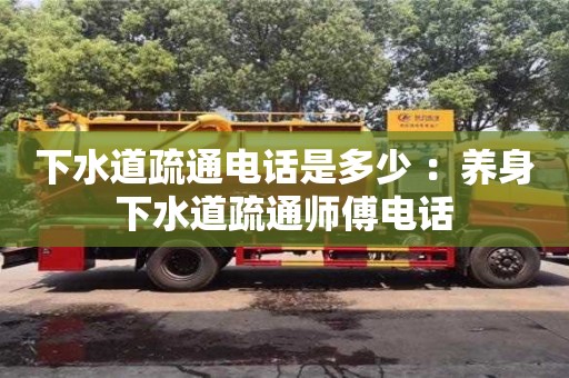 下水道疏通電話是多少 ：養身下水道疏通師傅電話