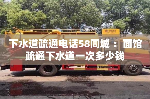 廈門下水道疏通電話58同城 ：面館疏通下水道一次多少錢