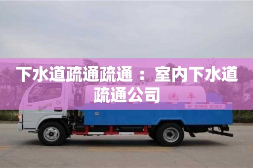下水道疏通疏通 ：室內(nèi)下水道疏通公司