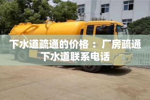 下水道疏通的價格 ：廠房疏通下水道聯(lián)系電話
