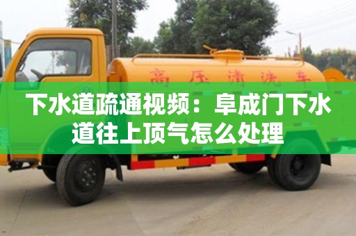 重慶下水道疏通視頻：阜成門下水道往上頂氣怎么處理