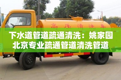 下水道管道疏通清洗：姚家園北京專業疏通管道清洗管道
