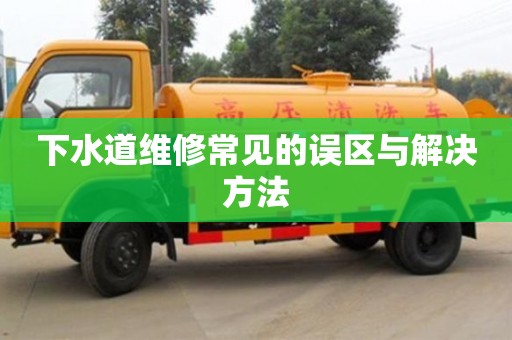 下水道維修常見的誤區(qū)與解決方法 下水道維修常見的誤區(qū)與解決方法