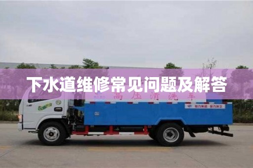 下水道維修常見問題及解答 下水道維修常見問題及解答