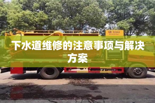 下水道維修的注意事項與解決方案 下水道維修的注意事項與解決方案
