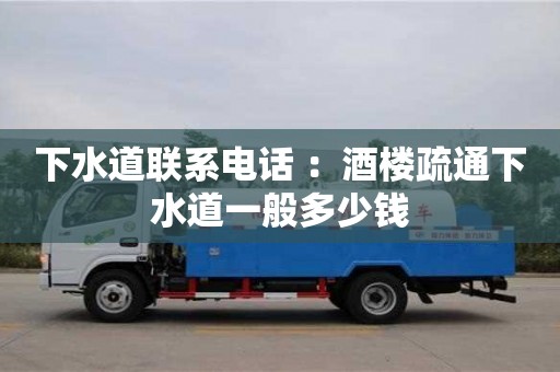 天津下水道聯系電話 ：酒樓疏通下水道一般多少錢