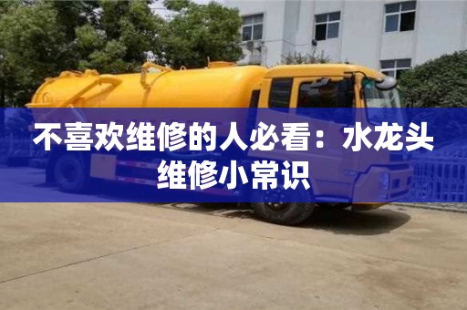 北京不喜歡維修的人必看：水龍頭維修小常識