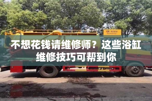 不想花錢請維修師?這些浴缸維修技巧可幫到你 不想花錢請維修師?這些浴缸維修技巧可幫到你