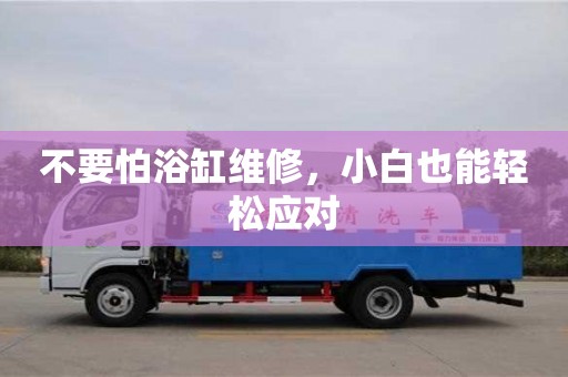 不要怕浴缸維修,小白也能輕松應對 不要怕浴缸維修,小白也能輕松應對