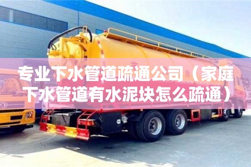 天津?qū)I(yè)下水管道疏通公司（家庭下水管道有水泥塊怎么疏通）
