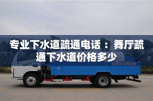 寧波專業下水道疏通電話 ：舞廳疏通下水道價格多少