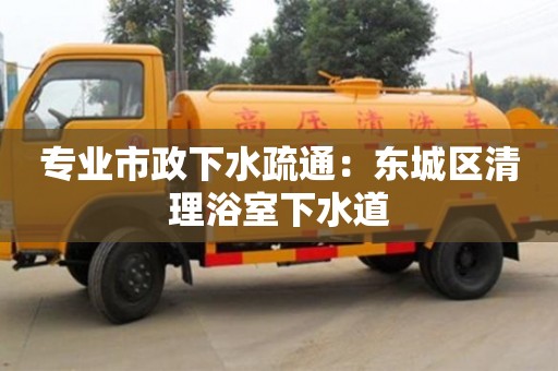 紹興專業(yè)市政下水疏通：東城區(qū)清理浴室下水道