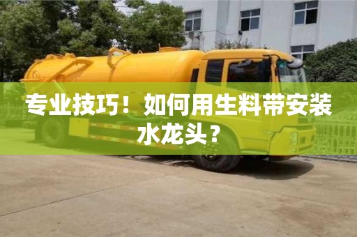天津專業技巧！如何用生料帶安裝水龍頭？