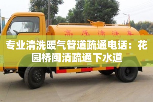 天津?qū)I(yè)清洗暖氣管道疏通電話：花園橋閩清疏通下水道