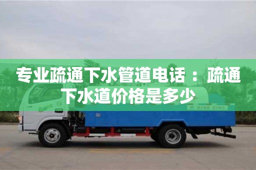 天津專業疏通下水管道電話 ：疏通下水道價格是多少