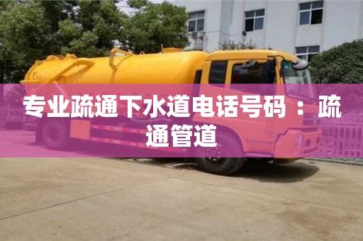 北京專業(yè)疏通下水道電話號碼 ：疏通管道
