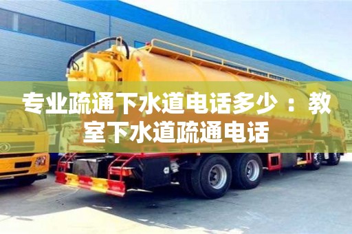 北京專業(yè)疏通下水道電話多少 ：教室下水道疏通電話