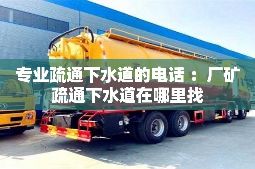 北京專業疏通下水道的電話 ：廠礦疏通下水道在哪里找