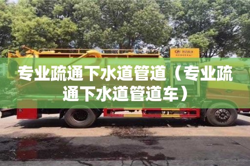 寧波專業疏通下水道管道（專業疏通下水道管道車）