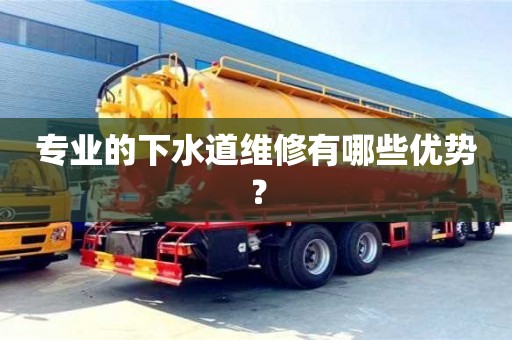 北京專業的下水道維修有哪些優勢？