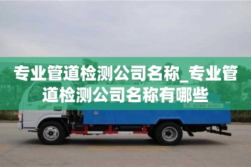 寧波專業管道檢測公司名稱_專業管道檢測公司名稱有哪些