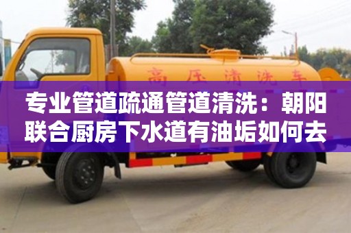 紹興專業管道疏通管道清洗：朝陽聯合廚房下水道有油垢如何去除