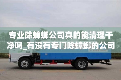 專業除蟑螂公司真的能清理干凈嗎_有沒有專門除蟑螂的公司