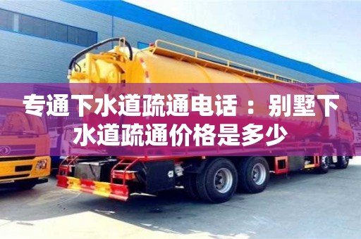 北京專通下水道疏通電話 ：別墅下水道疏通價格是多少