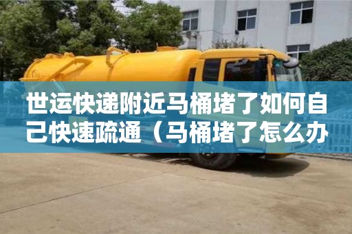 北京世運(yùn)快遞附近馬桶堵了如何自己快速疏通（馬桶堵了怎么辦疏通馬桶的十大絕招）