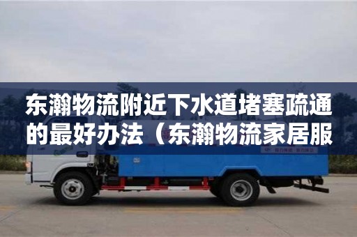 東瀚物流附近下水道堵塞疏通的最好辦法（東瀚物流家居服務(wù)）