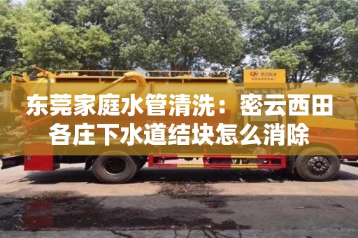 北京東莞家庭水管清洗：密云西田各莊下水道結塊怎么消除