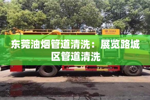 紹興東莞油煙管道清洗：展覽路城區管道清洗
