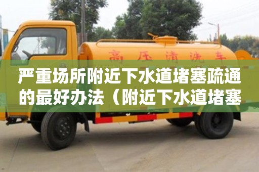 嚴重場所附近下水道堵塞疏通的最好辦法（附近下水道堵塞疏通電話號碼）