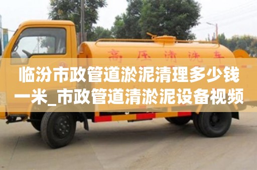 臨汾市政管道淤泥清理多少錢一米_市政管道清淤泥設備視頻