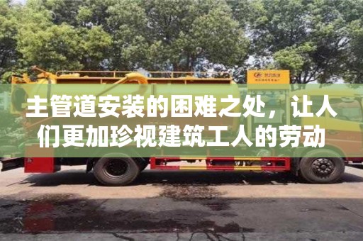 重慶主管道安裝的困難之處，讓人們更加珍視建筑工人的勞動