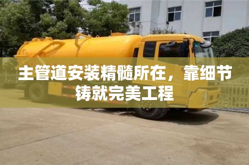主管道安裝精髓所在,靠細節鑄就完美工程 主管道安裝精髓所在,靠細節鑄就完美工程