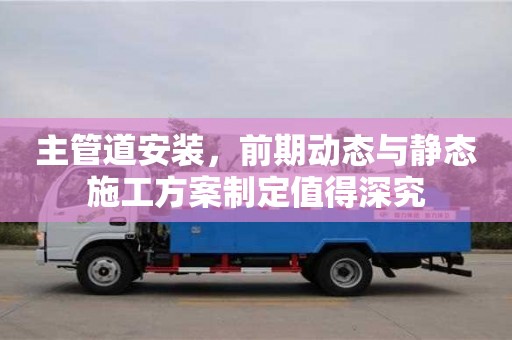 重慶主管道安裝，前期動態與靜態施工方案制定值得深究