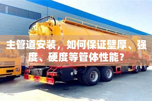 天津主管道安裝，如何保證壁厚、強(qiáng)度、硬度等管體性能？