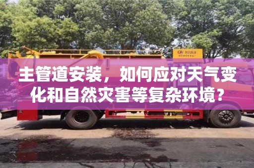 寧波主管道安裝，如何應對天氣變化和自然災害等復雜環境？
