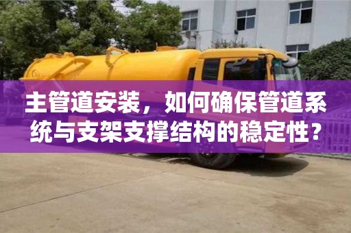 天津主管道安裝，如何確保管道系統(tǒng)與支架支撐結(jié)構(gòu)的穩(wěn)定性？