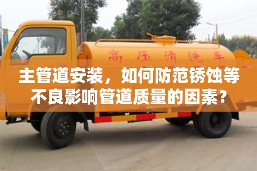 重慶主管道安裝，如何防范銹蝕等不良影響管道質量的因素？