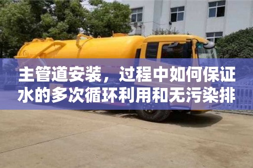 紹興主管道安裝，過程中如何保證水的多次循環利用和無污染排放？