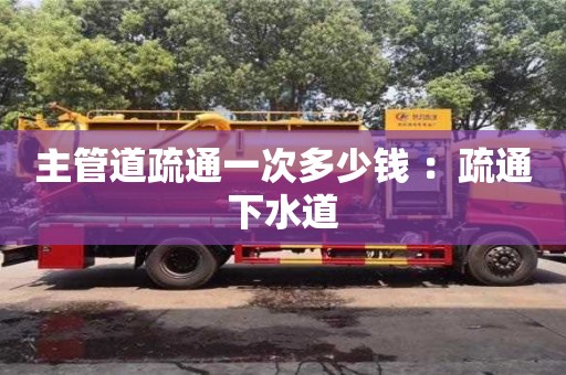 天津主管道疏通一次多少錢(qián) ：疏通下水道