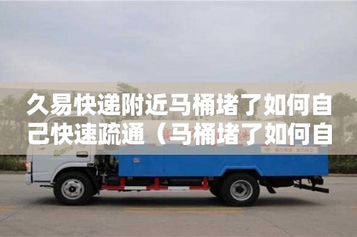 久易快遞附近馬桶堵了如何自己快速疏通（馬桶堵了如何自己快速疏通大便太硬）