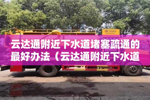 紹興云達(dá)通附近下水道堵塞疏通的最好辦法（云達(dá)通附近下水道堵塞疏通的最好辦法有哪些）