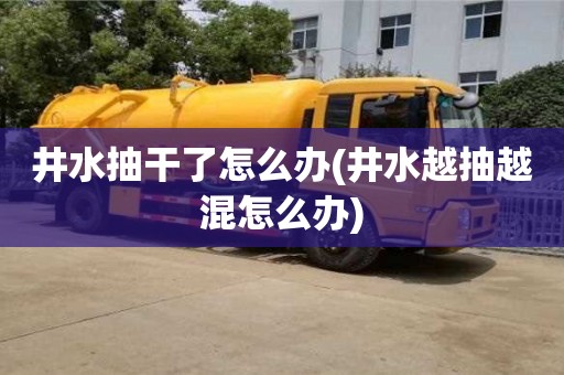 重慶井水抽干了怎么辦(井水越抽越混怎么辦)