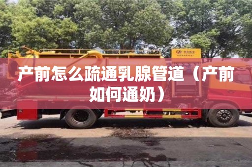 產前怎么疏通乳腺管道（產前如何通奶）