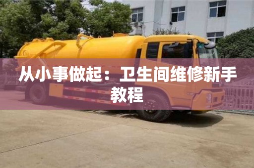 北京從小事做起：衛生間維修新手教程