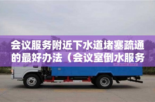 天津會議服務附近下水道堵塞疏通的最好辦法（會議室倒水服務）